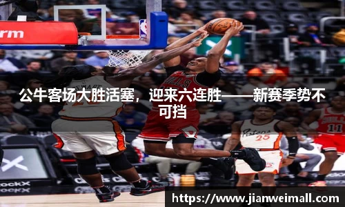 公牛客场大胜活塞，迎来六连胜——新赛季势不可挡