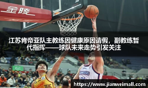 江苏肯帝亚队主教练因健康原因请假，副教练暂代指挥——球队未来走势引发关注