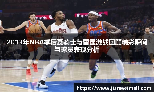 2013年NBA季后赛骑士与雷霆激战回顾精彩瞬间与球员表现分析