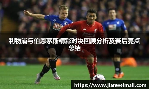 利物浦与伯恩茅斯精彩对决回顾分析及赛后亮点总结