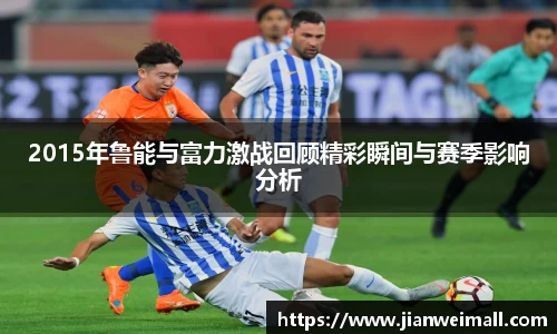 2015年鲁能与富力激战回顾精彩瞬间与赛季影响分析