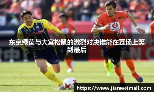 东京绿菌与大宫松鼠的激烈对决谁能在赛场上笑到最后