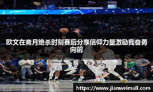 欧文在斋月绝杀时刻赛后分享信仰力量激励我奋勇向前